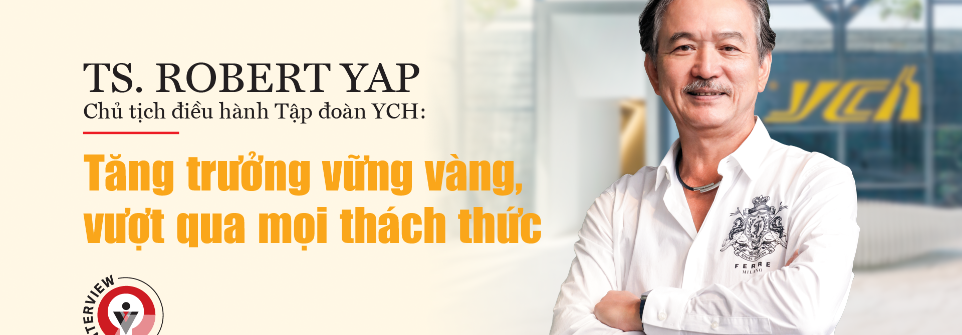 TS. Robert Yap, Chủ tịch điều hành Tập đoàn YCH: Tăng trưởng vững vàng, vượt qua mọi thách thức