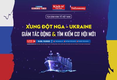 Toạ đàm kinh tế: “Xung đột Nga – Ukraine: Giảm tác động và tìm kiếm cơ hội mới”