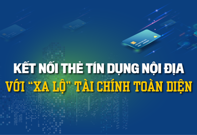 Kết nối thẻ tín dụng nội địa với “xa lộ” tài chính toàn diện