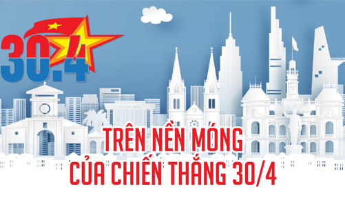 Trên nền móng của chiến thắng 30/4