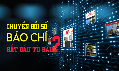Chuyển đổi số báo chí, bắt đầu từ đâu?