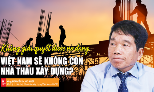 Không giải quyết được nợ đọng: Việt Nam sẽ không còn nhà thầu xây dựng?