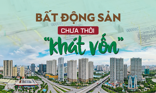 Bất động sản chưa thôi “khát vốn”