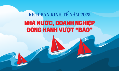 Kịch bản kinh tế năm 2023: Nhà nước, doanh nghiệp đồng hành vượt “bão”