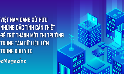 Việt Nam đang sở hữu những đặc tính cần thiết để trở thành một thị trường trung tâm dữ liệu lớn trong khu vực