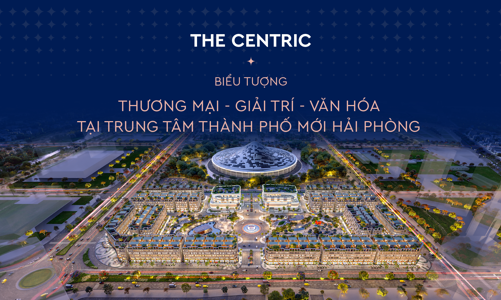 The Centric: Biểu tượng thương mại - giải trí - văn hóa tại trung tâm thành phố mới Hải Phòng