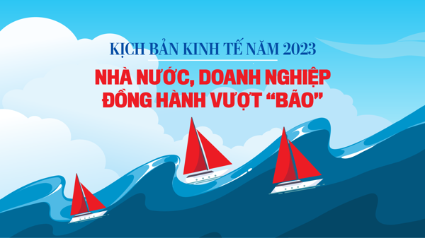 Kịch bản kinh tế năm 2023: Nhà nước, doanh nghiệp đồng hành vượt “bão”