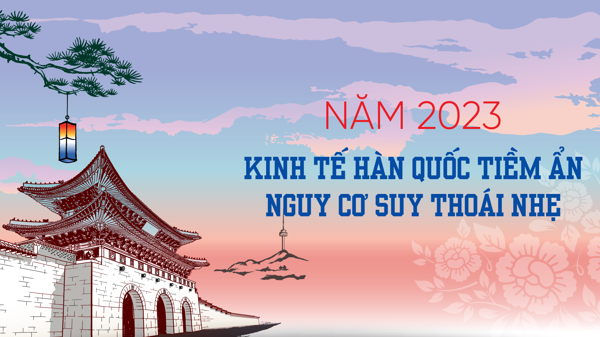 Năm 2023: Kinh tế Hàn Quốc tiềm ẩn nguy cơ suy thoái nhẹ