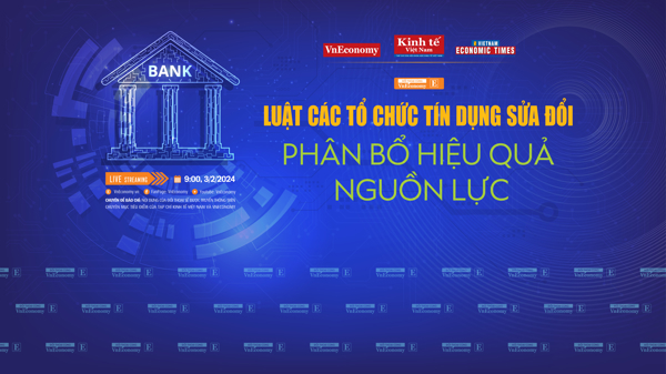 Sắp diễn ra toạ đàm Luật Các tổ chức tín dụng sửa đổi: Phân bổ hiệu quả nguồn lực