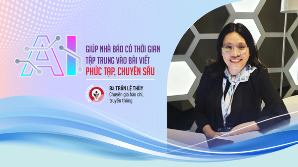 AI giúp nhà báo có thời gian tập trung vào bài viết phức tạp, chuyên sâu