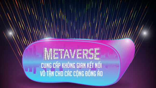Metaverse cung cấp không gian kết nối vô tận cho các cộng đồng ảo