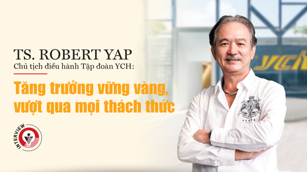 TS. Robert Yap, Chủ tịch điều hành Tập đoàn YCH: Tăng trưởng vững vàng, vượt qua mọi thách thức