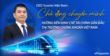 Yuanta Việt Nam: Chủ động chuyển mình, hướng đến định chế tài chính dẫn đầu thị trường chứng khoán Việt Nam