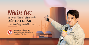 Nhân lực là “chìa khóa” phát triển điện hạt nhân thành công và hiệu quả