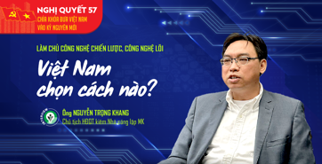Làm chủ công nghệ chiến lược, công nghệ lõi: Việt Nam chọn cách nào?