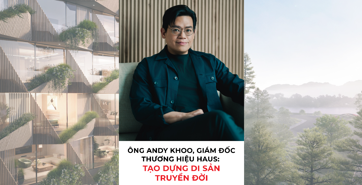 Ông Andy Khoo, giám đốc thương hiệu Haus: Tạo dựng di sản truyền đời