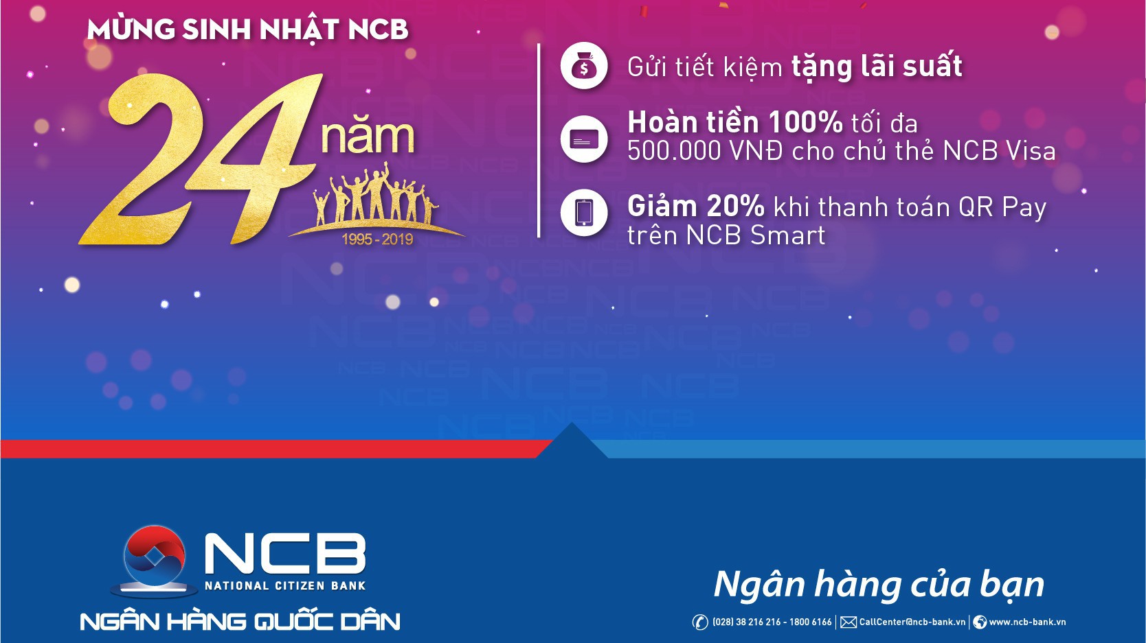 Với uy tín thương hiệu được xây dựng và phát triển qua 24 năm, NCB là sự lựa chọn đáng tin cậy cho khách hàng muốn tối ưu hóa những khoản tiền nhàn rỗi.