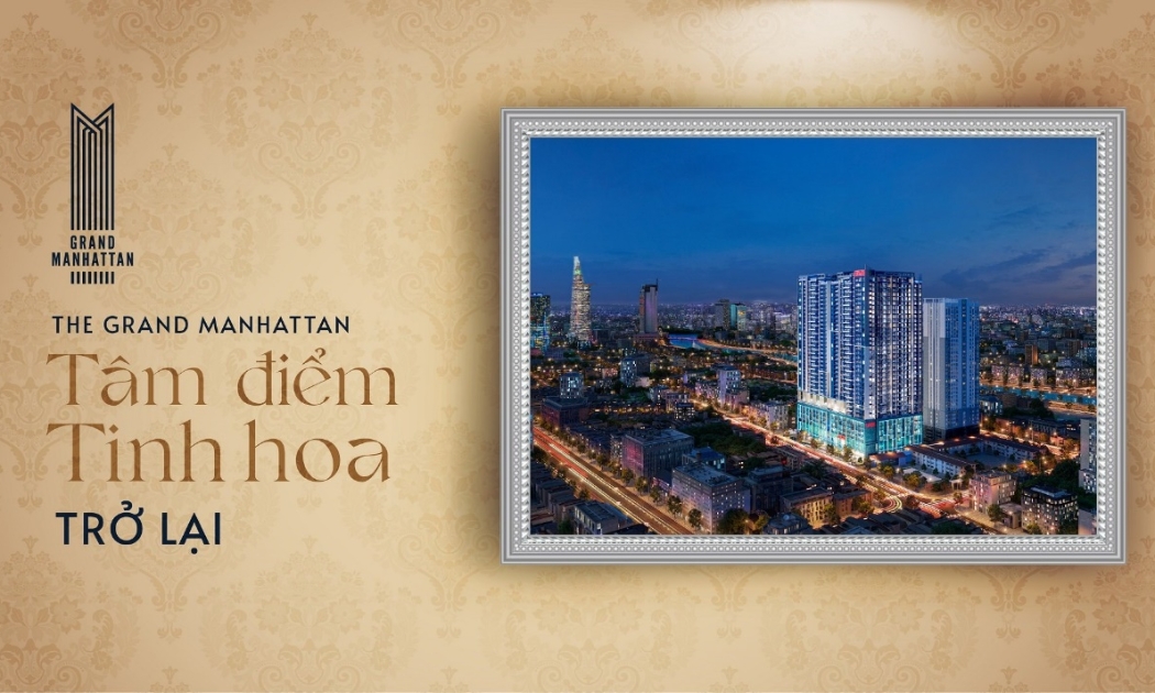 The Grand Manhattan - Tâm điểm tinh hoa quận 1, Tp.HCM kiêu hãnh trở lại thị trường bất động sản.