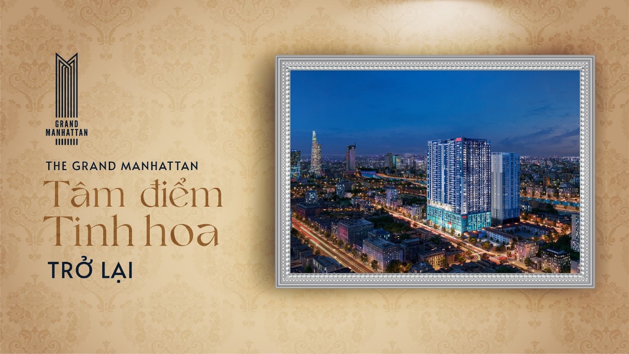 The Grand Manhattan - Tâm điểm tinh hoa quận 1, Tp.HCM kiêu hãnh trở lại thị trường bất động sản.