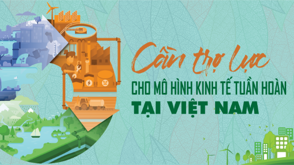 Cần trợ lực cho mô hình kinh tế tuần hoàn tại Việt Nam