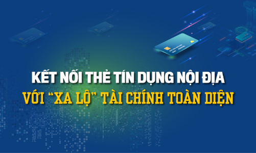 Kết nối thẻ tín dụng nội địa với “xa lộ” tài chính toàn diện