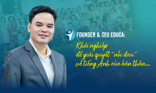 Founder & CEO Educa: Khởi nghiệp để giải quyết “nỗi đau” về tiếng Anh của bản thân…