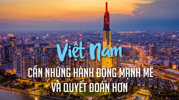 Việt Nam cần những hành động mạnh mẽ và quyết đoán hơn