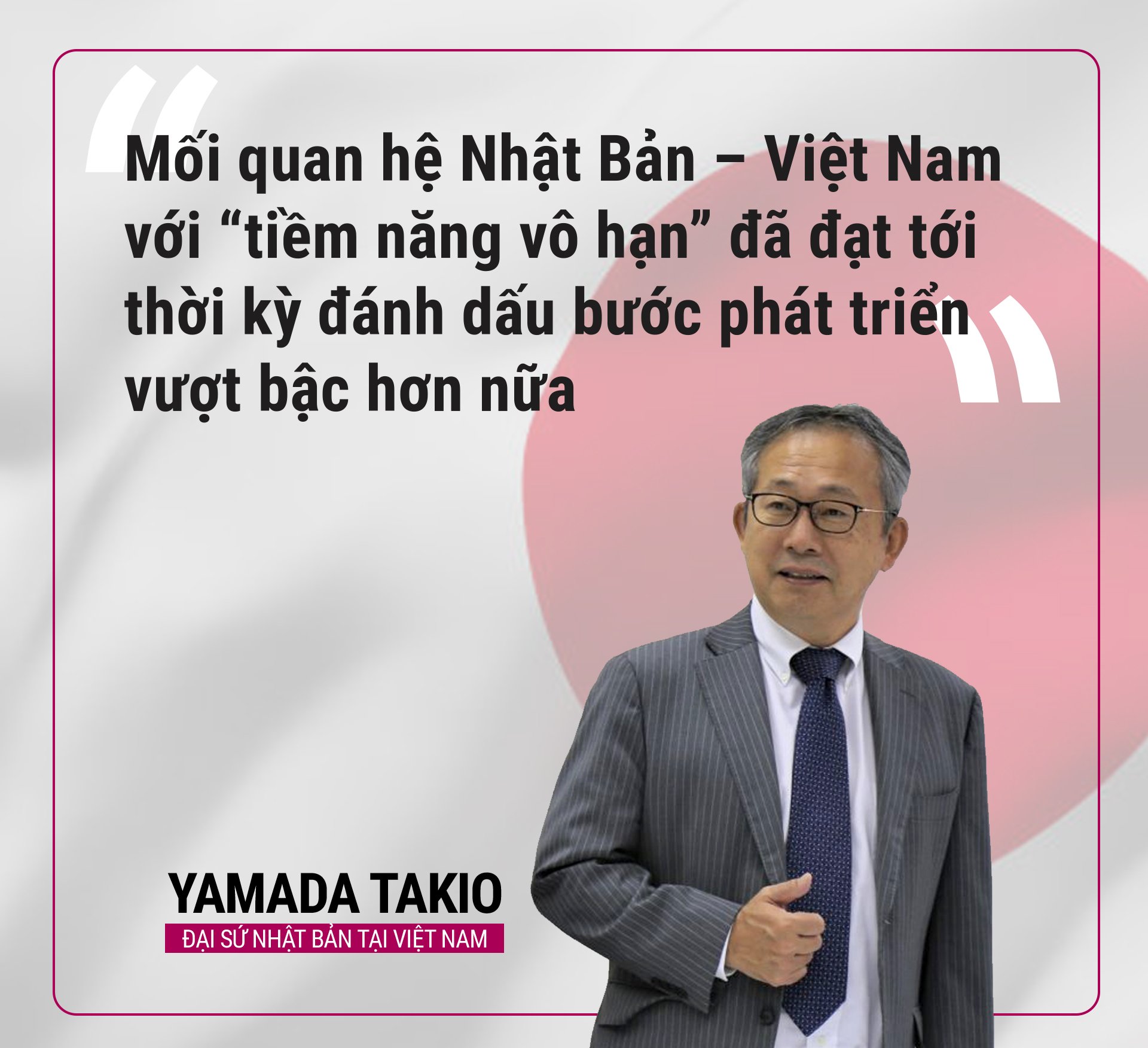 Đại sứ Nhật Bản Yamada Takio chia sẻ về mối quan hệ Việt Nam – Nhật Bản có “tiềm năng vô hạn”