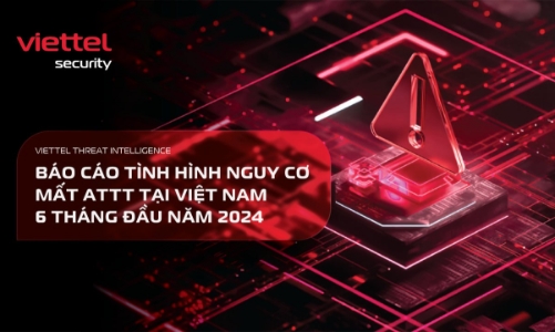 Viettel Cyber Security phát hành “Báo cáo tình hình nguy cơ mất an toàn thông tin tại Việt Nam” 6 tháng đầu năm 2024
