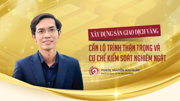 Xây dựng sàn giao dịch vàng: Cần lộ trình thận trọng và cơ chế kiểm soát nghiêm ngặt