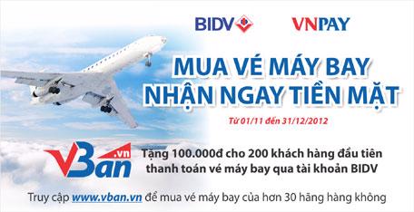 Chương trình kéo dài từ 1/11 - 31/12/2012, theo đó, 200 khách hàng đầu
tiên dùng tài khoản BIDV thanh toán vé máy bay trên website www.vban.vn
sẽ được tặng 100.000 đồng vào tài khoản.