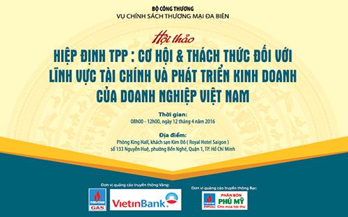 Hội thảo “Hiệp định TPP: Cơ hội và thách thức đối với lĩnh vực tài chính và phát triển kinh doanh của doanh nghiệp Việt Nam” sẽ diễn ra tại Tp.HCM, ngày 12/4 tới.